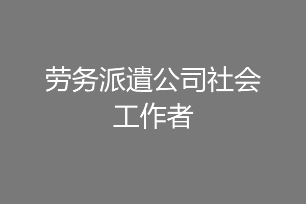 劳务派遣公司社会工作者