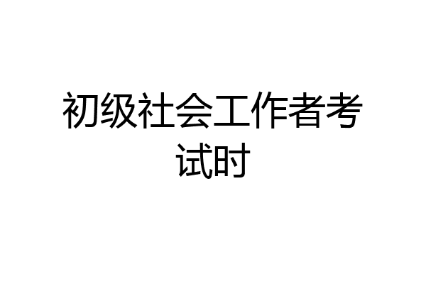 初级社会工作者考试时