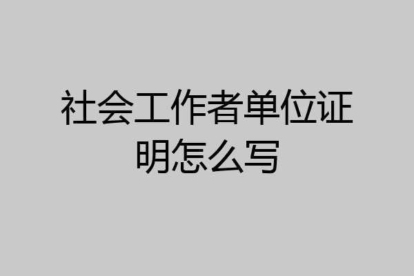 社会工作者单位证明怎么写