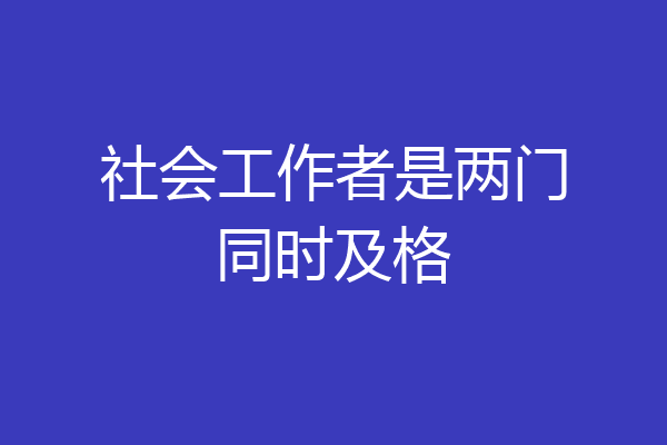 社会工作者是两门同时及格