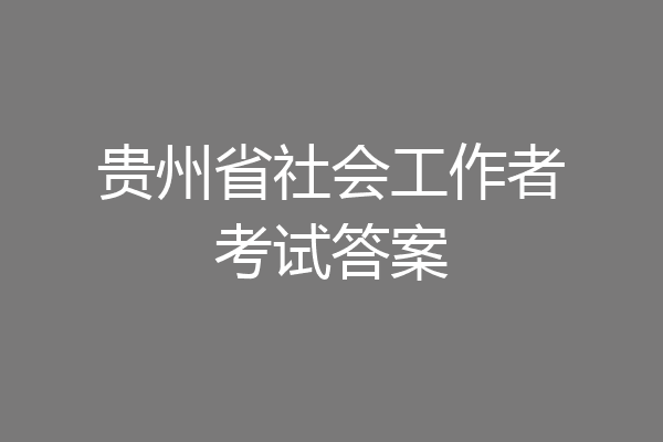 贵州省社会工作者考试答案