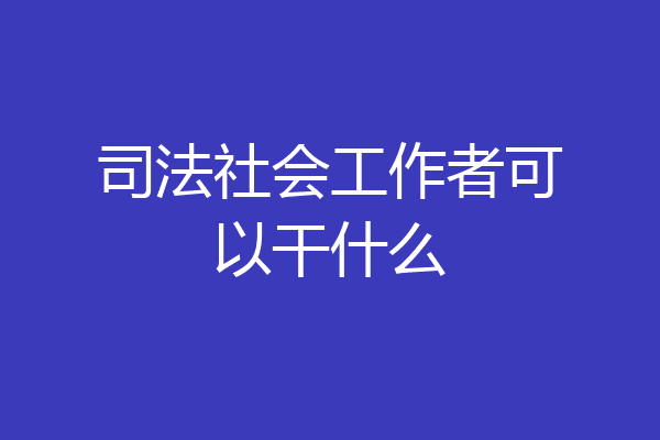 司法社会工作者可以干什么