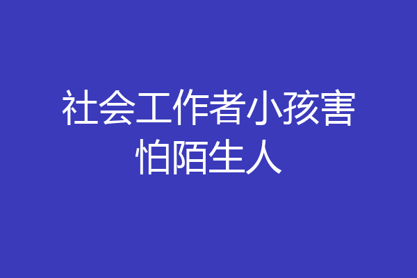 社会工作者小孩害怕陌生人