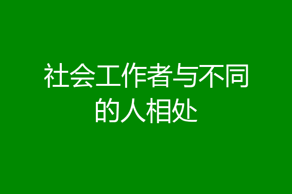 社会工作者与不同的人相处
