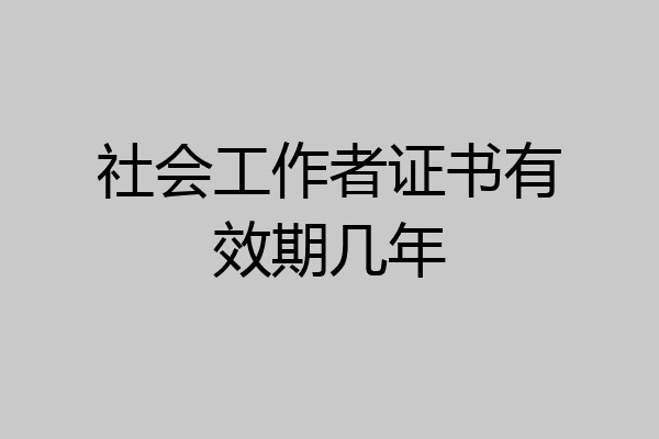 社会工作者证书有效期几年