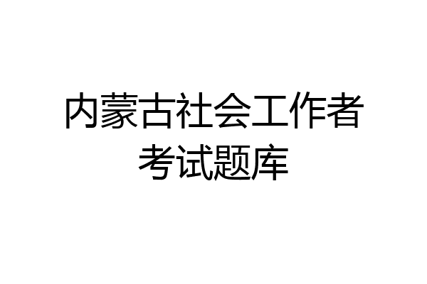 内蒙古社会工作者考试题库