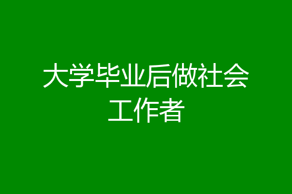 大学毕业后做社会工作者