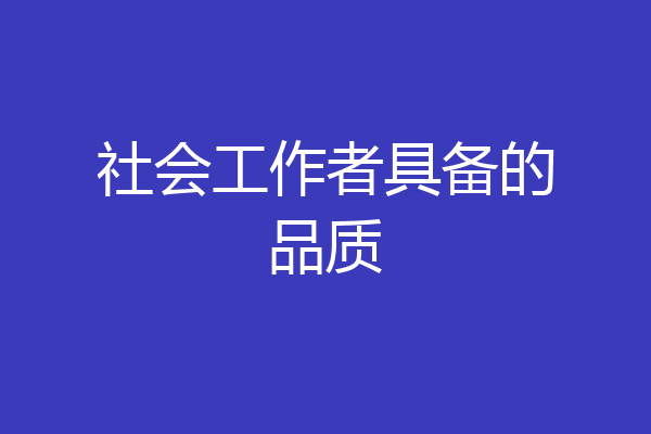 社会工作者具备的品质