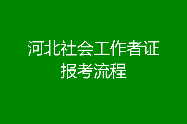 河北社会工作者证报考流程