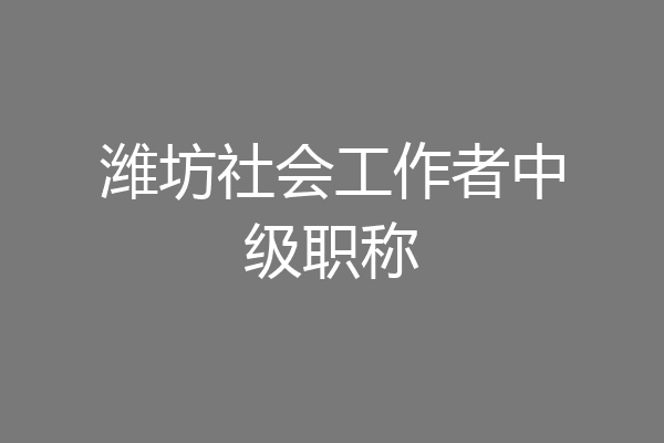 潍坊社会工作者中级职称