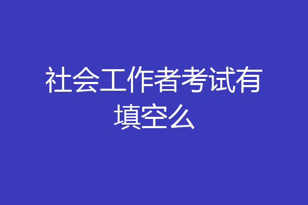 社会工作者考试有填空么