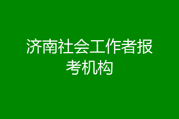 济南社会工作者报考机构