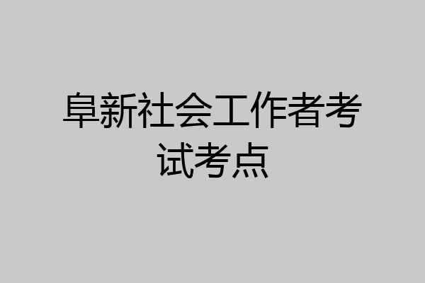 阜新社会工作者考试考点