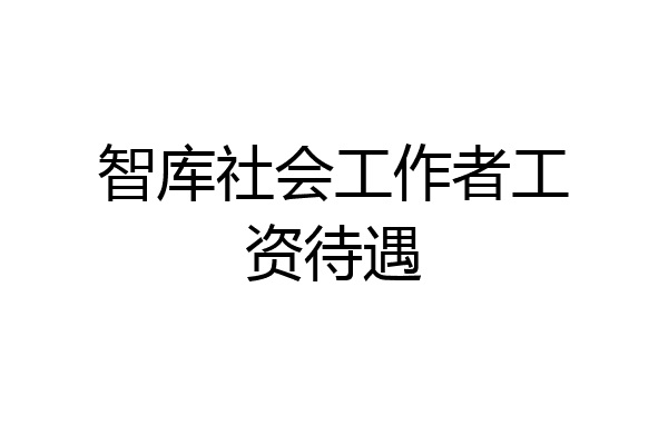 智库社会工作者工资待遇