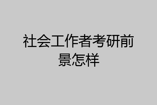 社会工作者考研前景怎样