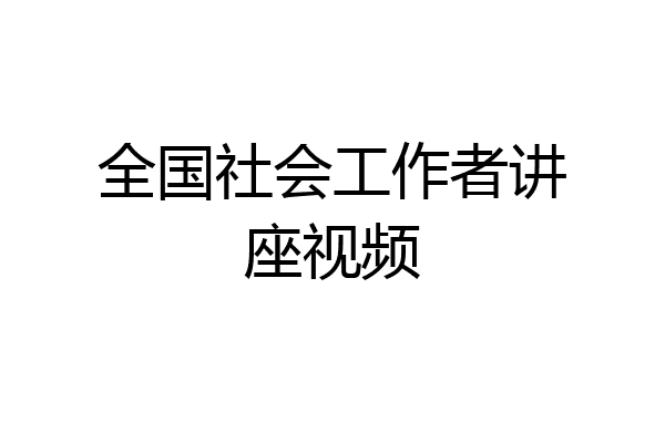 全国社会工作者讲座视频