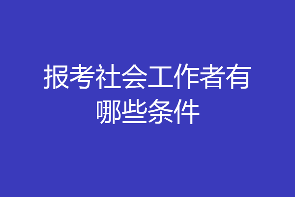 报考社会工作者有哪些条件
