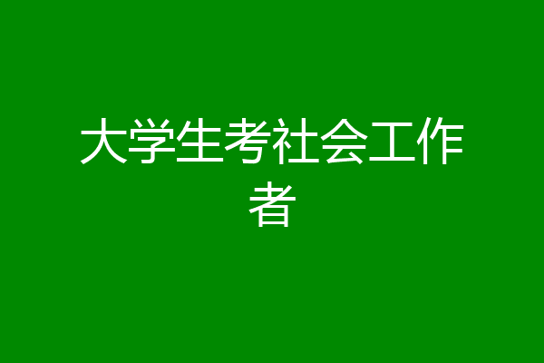 大学生考社会工作者