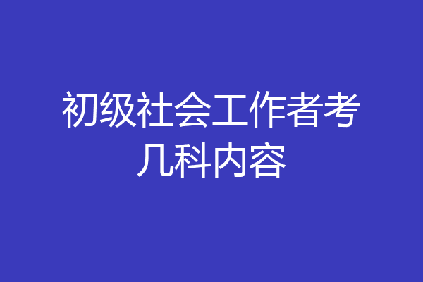 初级社会工作者考几科内容