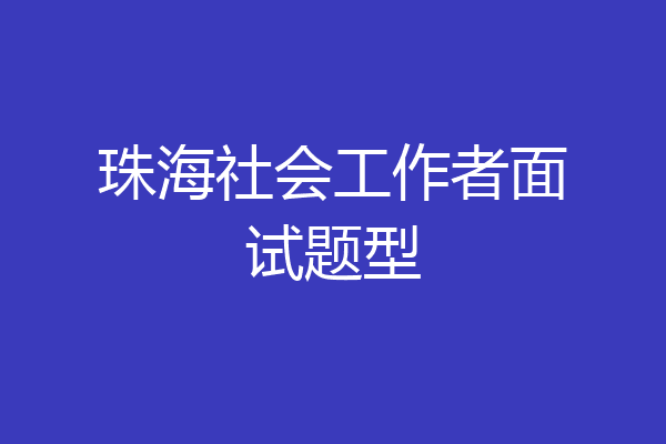 珠海社会工作者面试题型