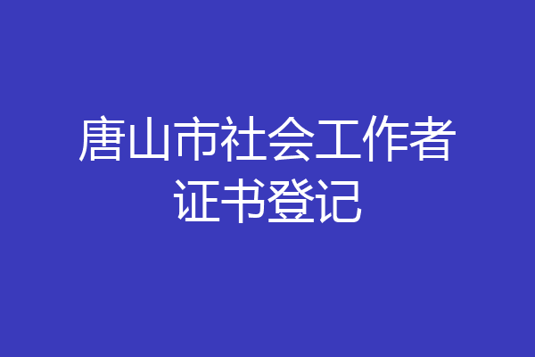 唐山市社会工作者证书登记
