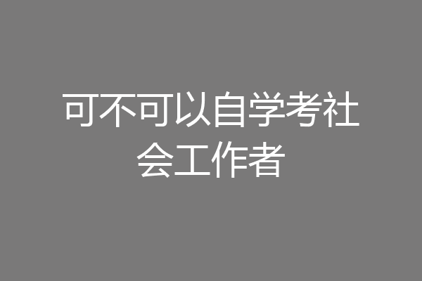 可不可以自学考社会工作者