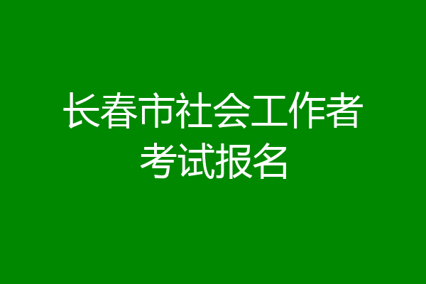 长春市社会工作者考试报名