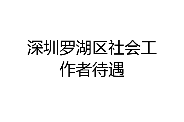 深圳罗湖区社会工作者待遇