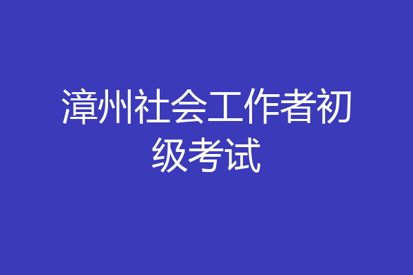 漳州社会工作者初级考试