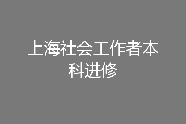 上海社会工作者本科进修