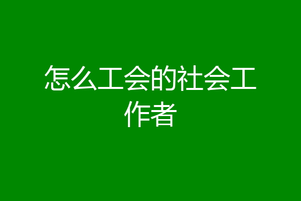 怎么工会的社会工作者