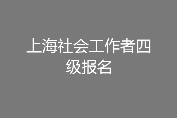 上海社会工作者四级报名