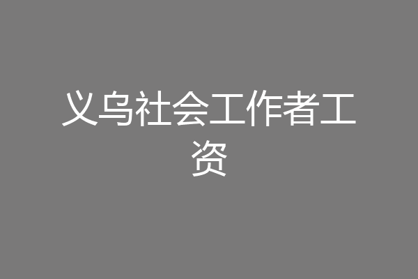 义乌社会工作者工资