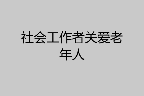 社会工作者关爱老年人