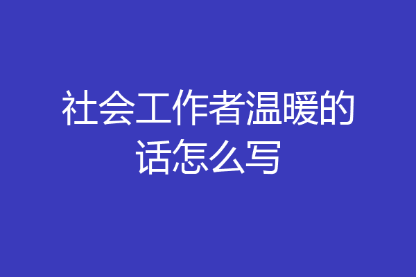 社会工作者温暖的话怎么写