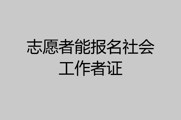 志愿者能报名社会工作者证