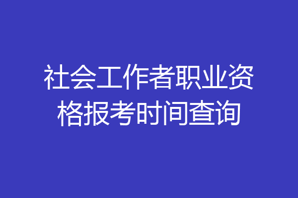 社会工作者职业资格报考时间查询