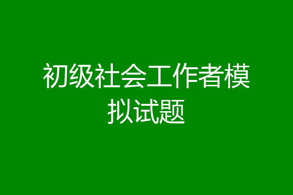 初级社会工作者模拟试题