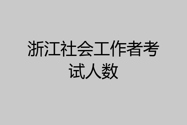 浙江社会工作者考试人数