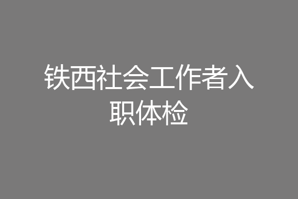 铁西社会工作者入职体检