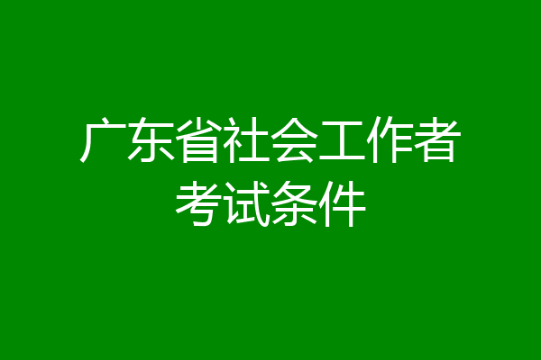 广东省社会工作者考试条件