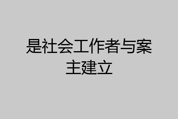是社会工作者与案主建立