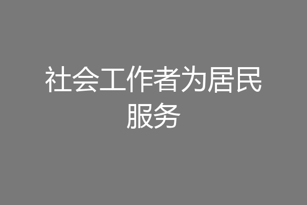社会工作者为居民服务