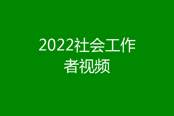 2022社会工作者视频