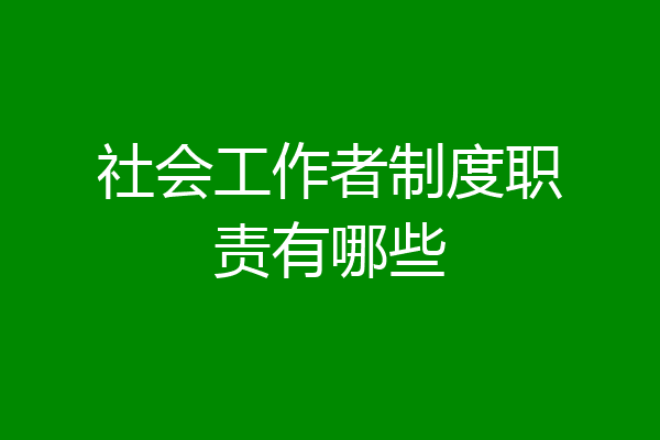 社会工作者制度职责有哪些