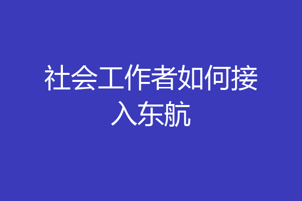 社会工作者如何接入东航