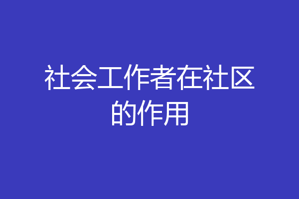 社会工作者在社区的作用