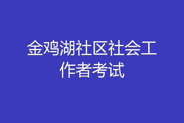 金鸡湖社区社会工作者考试