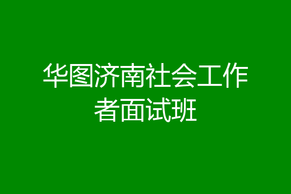 华图济南社会工作者面试班
