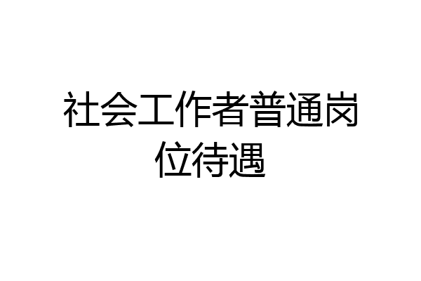 社会工作者普通岗位待遇